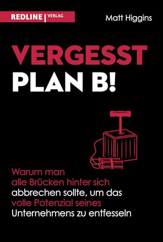 Vergesst Plan B!: Warum man alle Brücken hinter sich abbrechen sollte, um das volle Potenzial seines Unternehmens zu entfesseln