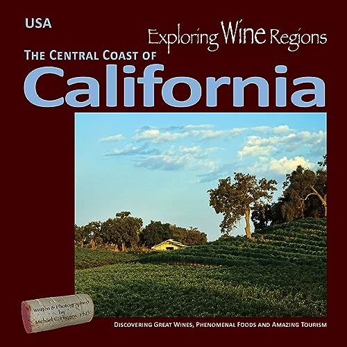 The Central Coast of California: Discovering Great Wines, Phenomenal Foods and Amazing Tourism (Exploring Wine Regions, 3)