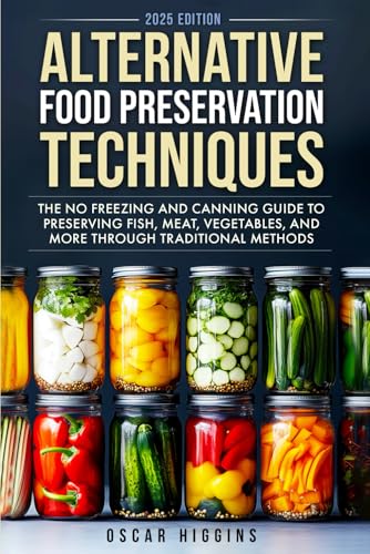 Alternative Food Preservation Techniques: The No Freezing and Canning Guide to Preserving Fish, Meat, Vegetables, and More through Traditional Methods (Cookbook for Beginners and Beyond) von Independently published