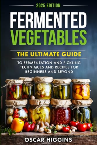 Fermented Vegetables: The Ultimate Guide to Fermentation and Pickling Techniques and Recipes for Beginners and Beyond (Cookbook for Beginners and Beyond) von Independently published
