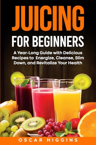 Juicing for Beginners: A Year-Long Guide with Delicious Recipes to Energize, Cleanse, Slim Down, and Revitalize Your Health von Independently published