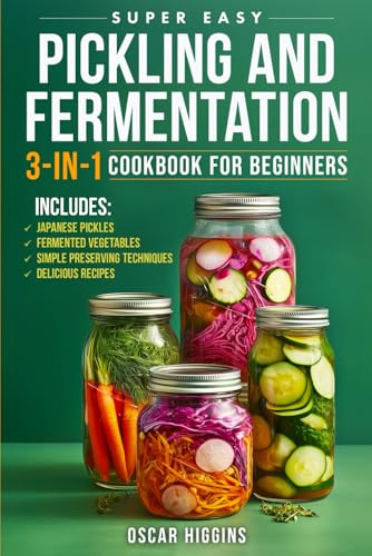 Super Easy Pickling and Fermentation 3-in-1 Cookbook for Beginners: The Complete Guide to Japanese Pickles, Fermented Vegetables, Simple Preserving Techniques, and Delicious Recipes von Independently published