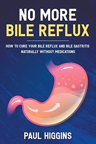 No More Bile Reflux: How to Cure Your Bile Reflux and Bile Gastritis Naturally Without Medications von Paul Higgins