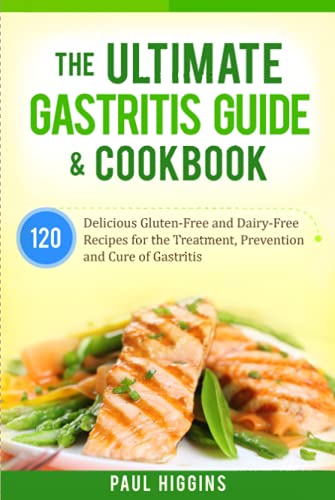 The Ultimate Gastritis Guide & Cookbook: 120 Delicious Gluten-Free and Dairy-Free Recipes for the Treatment, Prevention and Cure of Gastritis