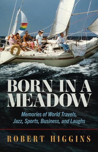 Born in a Meadow: Memories of World Travels, Jazz, Sports, Business, and Laughs von Robert Higgins