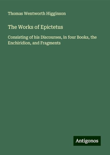 The Works of Epictetus: Consisting of his Discourses, in four Books, the Enchiridion, and Fragments von Antigonos Verlag