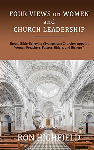 Four Views on Women and Church Leadership: Should Bible-Believing (Evangelical) Churches Appoint Women Preachers, Pastors, Elders, and Bishops?