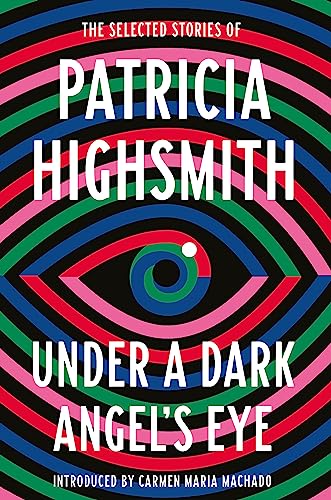 Under a Dark Angel's Eye: The Selected Stories of Patricia Highsmith