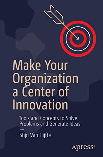 Make Your Organization a Center of Innovation: Tools and Concepts to Solve Problems and Generate Ideas von Apress