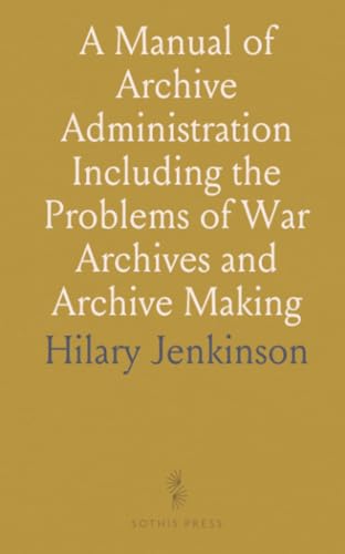 A Manual of Archive Administration Including the Problems of War Archives and Archive Making von Sothis Press