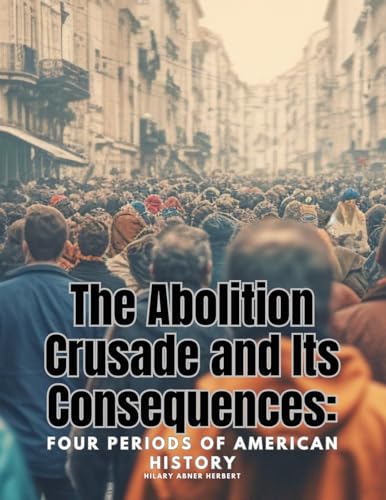 The Abolition Crusade and Its Consequences: Four Periods of American History von Sophia Blunder