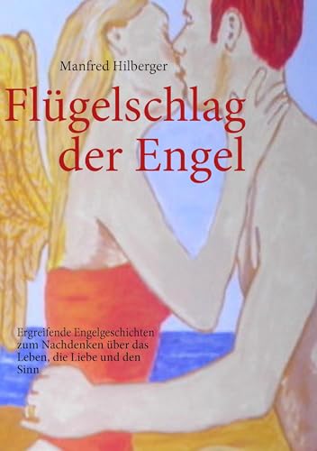 Flügelschlag der Engel: Ergreifende Engelgeschichten zum Nachdenken über das Leben, die Liebe und den Sinn von Books on Demand GmbH