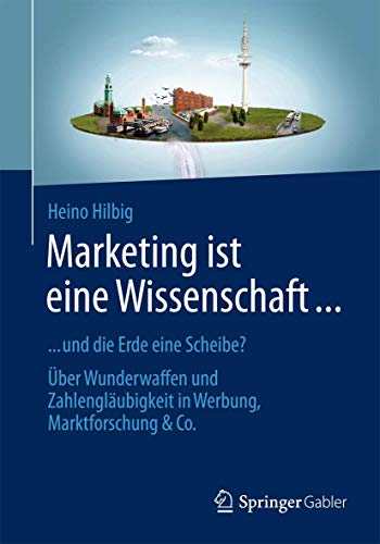 Marketing ist eine Wissenschaft ...: ... und die Erde eine Scheibe? Über Wunderwaffen und Zahlengläubigkeit in Werbung, Marktforschung & Co. Marketing ist eine Wissenschaft ...: ... und die Erde eine Scheibe? Über Wunderwaffen und Zahlengläubigkeit in Werbung, Marktforschung & Co. von Springer