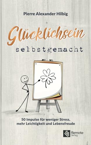 Glücklichsein selbstgemacht: 50 Impulse für weniger Stress, mehr Leichtigkeit und Lebensfreude von Remote Verlag