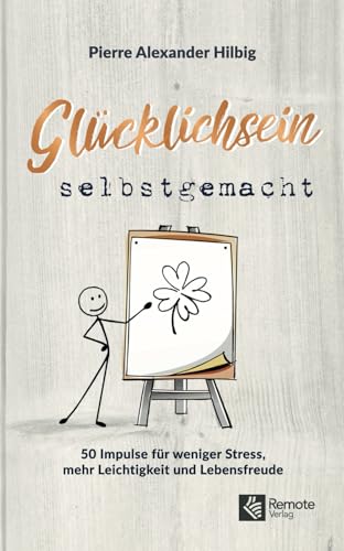 Glücklichsein selbstgemacht: 50 Impulse für weniger Stress, mehr Leichtigkeit und Lebensfreude