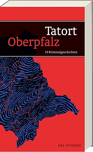 Tatort Oberpfalz - 10 Kriminalgeschichten zwischen Fichtelgebirge und Regensburg und von Neumarkt bis zur tschechischen Grenze