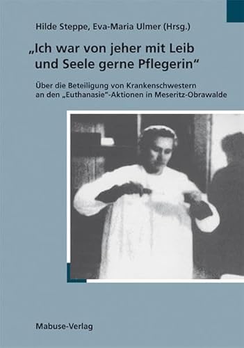 »Ich war von jeher mit Leib und Seele gerne Pflegerin«. Über die Beteiligung von Krankenschwestern an den »Euthanasie«-Aktionen in Meseritz-Obrawalde