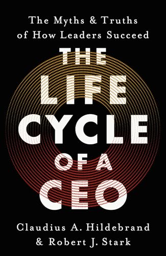 The Life Cycle of a CEO: The Myths & Truths of How Leaders Succeed