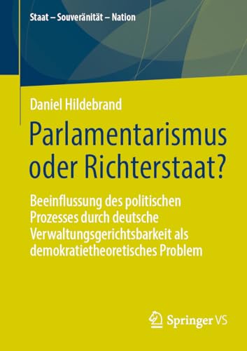Parlamentarismus oder Richterstaat?: Beeinflussung des politischen Prozesses durch deutsche Verwaltungsgerichtsbarkeit als demokratietheoretisches Problem (Staat – Souveränität – Nation) von Springer VS