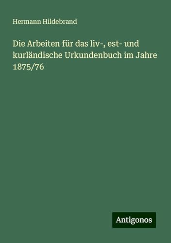 Die Arbeiten für das liv-, est- und kurländische Urkundenbuch im Jahre 1875/76