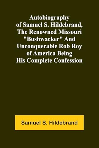 Autobiography Of Samuel S. Hildebrand, The Renowned Missouri "Bushwacker" And Unconquerable Rob Roy Of America Being His Complete Confession von Alpha Editions