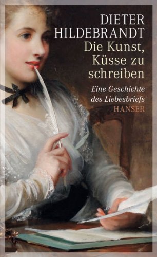 Die Kunst, Küsse zu schreiben: Eine Geschichte des Liebesbriefs