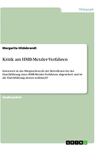 Kritik am HMB-Metzler-Verfahren: Inwieweit ist das Mitspracherecht der Betroffenen bei der Durchführung eines HMB-Metzler-Verfahrens abgesichert und ist die Durchführung dessen realistisch? von Grin Verlag