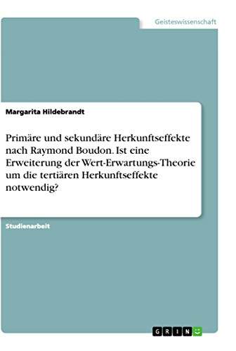 Primäre und sekundäre Herkunftseffekte nach Raymond Boudon. Ist eine Erweiterung der Wert-Erwartungs-Theorie um die tertiären Herkunftseffekte notwendig? von Grin Verlag