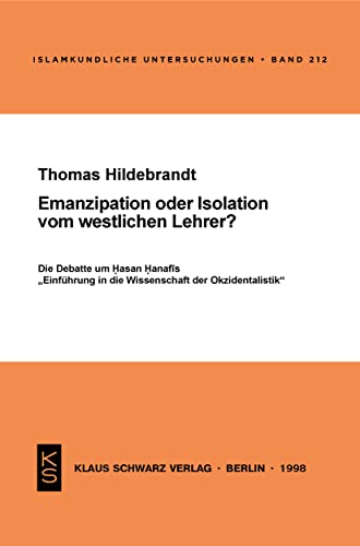 Emanzipation oder Isolation vom westlichen Lehrer?: Die Debatte um Hasan Hanafis "Einführung in die Wissenschaft der Okzidentalistik" (Islamkundliche Untersuchungen, 212) von Klaus Schwarz Verlag