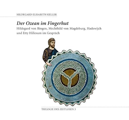 Der Ozean im Fingerhut: Hildegard von Bingen, Mechthid von Magdeburg, Hadewijch und Etty Hillesum im Gespräch (Trilogie des Zeitlosen)