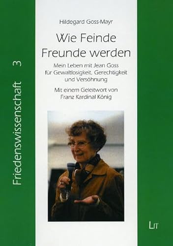 Wie Feinde Freunde werden: Mein Leben mit Jean Goss für Gewaltlosigkeit, Gerechtigkeit und Versöhnung. Mit einem Geleitwort von Franz Kardinal König ... - Friedenserziehung - Friedensarbeit)