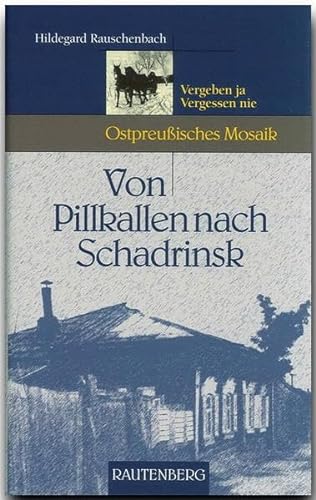 Von Pillkallen nach Schadrinsk (Ostpreußisches Mosaik): Vergeben ja, vergessen nie. Meine Zeit im 'Lager 6437' und das Wiedersehen nach 43 Jahren (Rautenberg - Edition Rauschenbach)