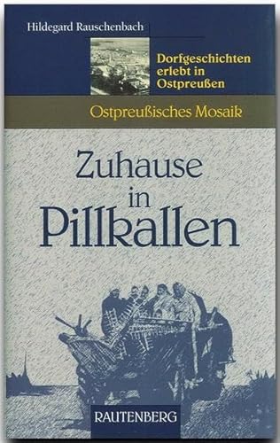 Zuhause in Pillkallen - Dorfgeschichten erlebt in Ostpreußen: Ostpreußisches Mosaik (Rautenberg - Edition Rauschenbach)