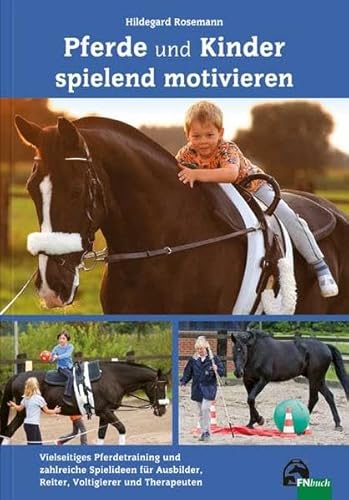 Pferde und Kinder spielend motivieren: Vielseitiges Pferdetraining und zahlreiche Spielideen für Ausbilder, Reiter, Voltigierer und Therapeuten
