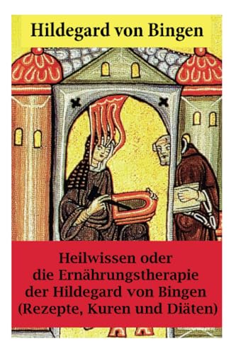 Heilwissen oder die Ernährungstherapie der Hildegard von Bingen: (Rezepte, Kuren und Diäten) - Erweiterte Ausgabe Heilwissen oder die Ernährungstherapie der Hildegard von Bingen: (Rezepte, Kuren und Diäten) - Erweiterte Ausgabe