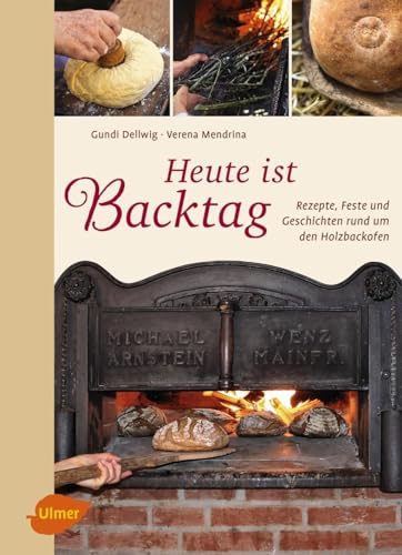 Heute ist Backtag: Rezepte, Feste und Geschichten rund um den Holzbackofen von Ulmer Eugen Verlag