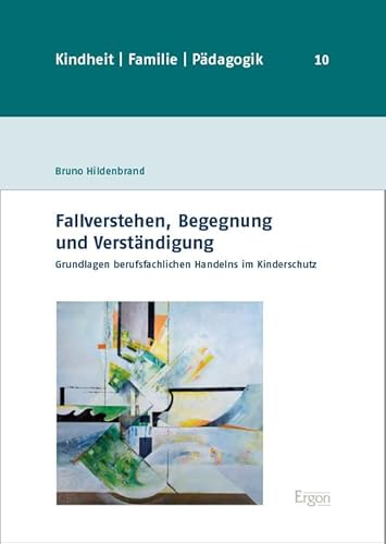 Fallverstehen, Begegnung und Verständigung: Grundlagen berufsfachlichen Handelns im Kinderschutz (Kindheit, Familie, Pädagogik) von Ergon-Verlag