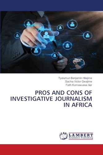 PROS AND CONS OF INVESTIGATIVE JOURNALISM IN AFRICA: DE PROS AND CONS OF INVESTIGATIVE JOURNALISM IN AFRICA: DE von LAP LAMBERT Academic Publishing