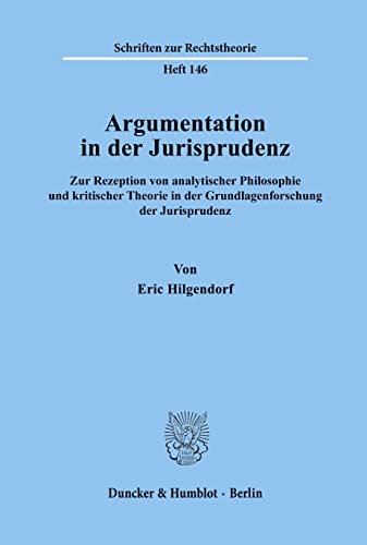 Argumentation in der Jurisprudenz.: Zur Rezeption von analytischer Philosophie und kritischer Theorie in der Grundlagenforschung der Jurisprudenz. (Schriften zur Rechtstheorie, Band 146) von Duncker & Humblot