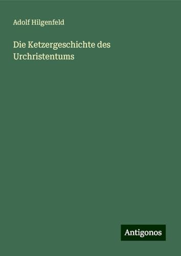 Die Ketzergeschichte des Urchristentums von Antigonos Verlag