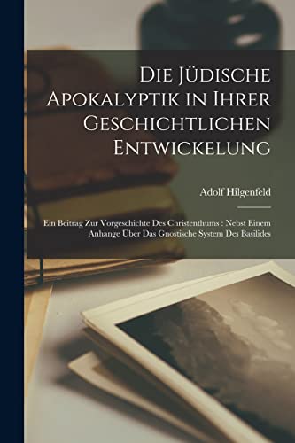 Die jüdische Apokalyptik in ihrer geschichtlichen Entwickelung: Ein Beitrag zur Vorgeschichte des Christenthums: nebst einem Anhange über das gnostische System des Basilides
