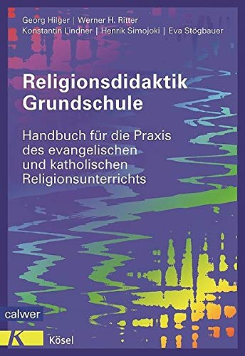 Religionsdidaktik Grundschule: Handbuch für die Praxis des evangelischen und katholischen Religionsunterrichts Neuausgabe 2014