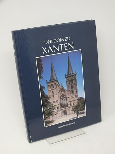 Der Dom zu Xanten und seine Kunstschätze: Mit neuen Beiträgen zu Domschatz, Archiv und Bibliothek (Die Blauen Bücher)