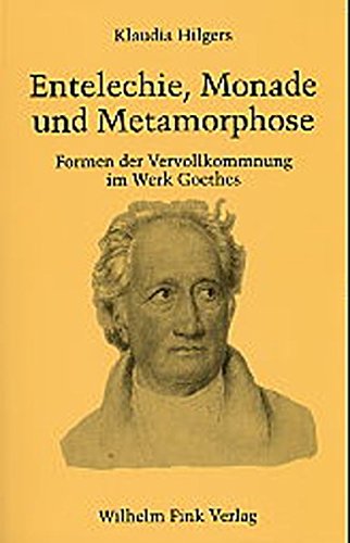 Entelechie, Monade und Metamorphose: Formen der Vervollkommnung im Werk Goethes