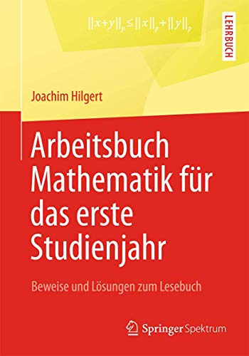 Arbeitsbuch Mathematik für das erste Studienjahr: Beweise und Lösungen zum Lesebuch von Springer Spektrum