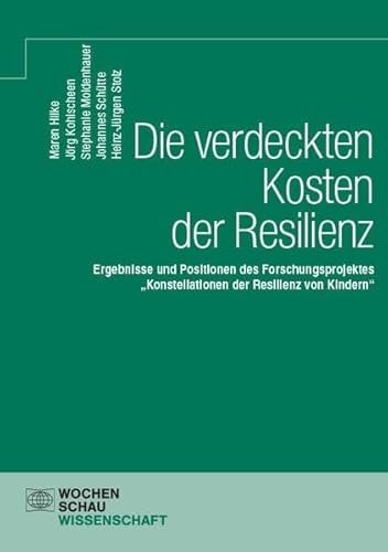 Die verdeckten Kosten der Resilienz: Ergebnisse und Positionen des Forschungsprojektes „Konstellationen der Resilienz von Kindern“ (Wochenschau Wissenschaft) von Wochenschau Verlag