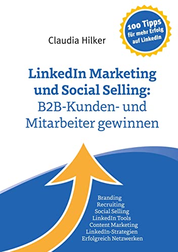 LinkedIn Marketing und Social Selling: B2B-Kunden- und Mitarbeiter gewinnen: Branding, Recruiting,Social Selling, LinkedIn Tools, Content Marketing, LinkedIn-Strategien, Erfolgreich Netzwerken