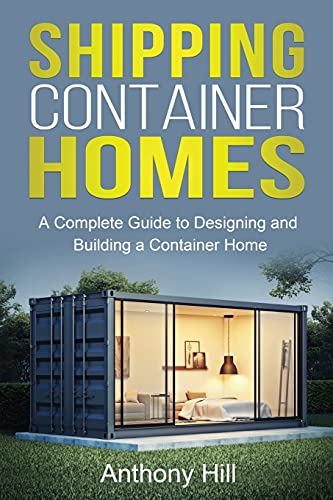 Shipping Container Homes: A complete guide to designing and building a container home