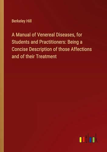 A Manual of Venereal Diseases, for Students and Practitioners: Being a Concise Description of those Affections and of their Treatment von Outlook Verlag