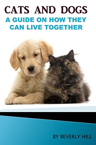 Cats and Dogs: A Guide On How They Can Live together (Dogs and cats, dogs and cats calendar, dogs and cats book, dog, cat, dog bed, dog food, dog toys, cat tree, cat food, cat toys)